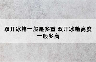 双开冰箱一般是多重 双开冰箱高度一般多高